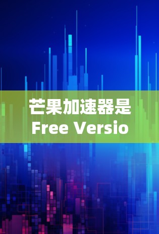 芒果加速器是Free Version的加速工具,通常分为免费版和付费版。免费版通常包括基本功能,如下载速度提升、播放器优化和可能的多平台支持。以下是关于芒果加速器的详细分析 芒果加速器是Free Version的加速工具,通常分为免费版和付费版。免费版通常包括基本功能,如下载速度提升、播放器优化和可能的多平台支持。以下是关于芒果加速器的详细分析