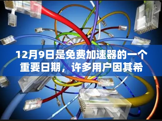 12月9日是免费加速器的一个重要日期,许多用户因其希望提高网络效率而使用该日期发布的加速器。以下是对这一日期的详细介绍 12月9日是免费加速器的一个重要日期,许多用户因其希望提高网络效率而使用该日期发布的加速器。以下是对这一日期的详细介绍