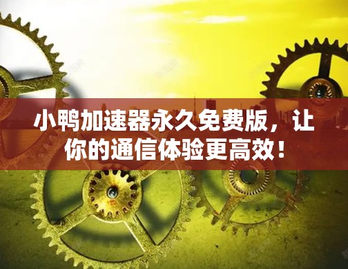 小鸭加速器永久免费版,让你的通信体验更高效! 小鸭加速器永久免费版,让你的通信体验更高效!