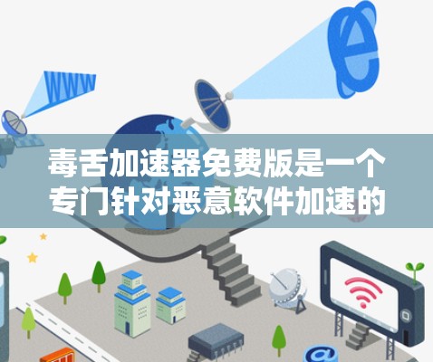 毒舌加速器免费版是一个专门针对恶意软件加速的工具,旨在帮助用户更快地处理恶意软件攻击。以下是对该工具的详细分析 毒舌加速器免费版是一个专门针对恶意软件加速的工具,旨在帮助用户更快地处理恶意软件攻击。以下是对该工具的详细分析