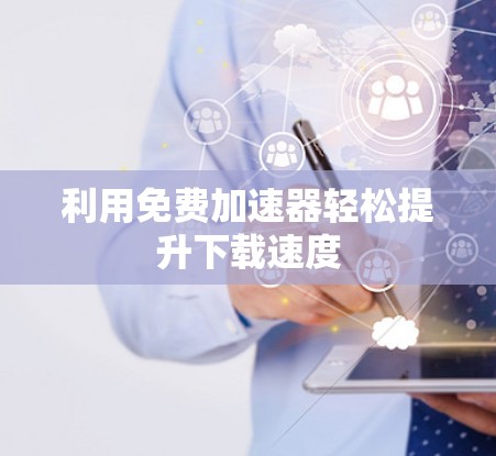利用免费加速器轻松提升下载速度