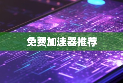 免费加速器推荐 免费加速器推荐