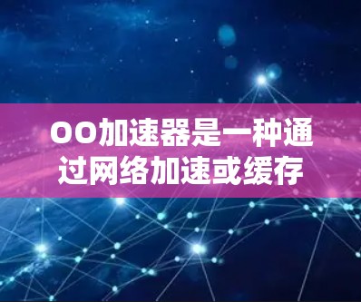 OO加速器是一种通过网络加速或缓存技术提升网络连接速度的工具,通常分为免费和付费两种类型。以下是关于OO加速器免费时间的详细分析 OO加速器是一种通过网络加速或缓存技术提升网络连接速度的工具,通常分为免费和付费两种类型。以下是关于OO加速器免费时间的详细分析