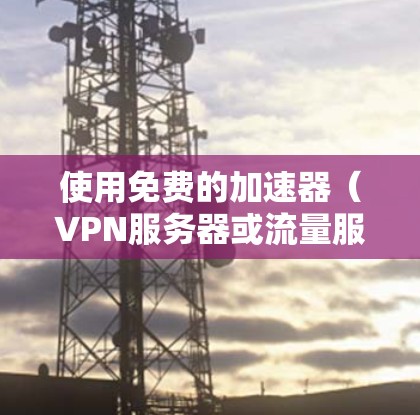 使用免费的加速器(VPN服务器或流量服务器)在网吧中进行上网,可以节省时间并确保安全。以下是详细的步骤指南 使用免费的加速器(VPN服务器或流量服务器)在网吧中进行上网,可以节省时间并确保安全。以下是详细的步骤指南