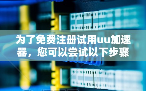 为了免费注册试用uu加速器，您可以尝试以下步骤