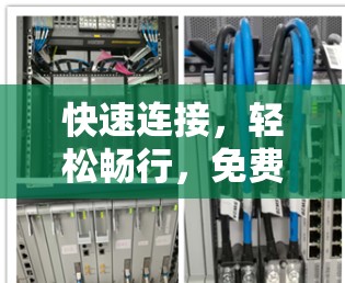 快速连接,轻松畅行,免费加速器的全面解决方案 快速连接,轻松畅行,免费加速器的全面解决方案