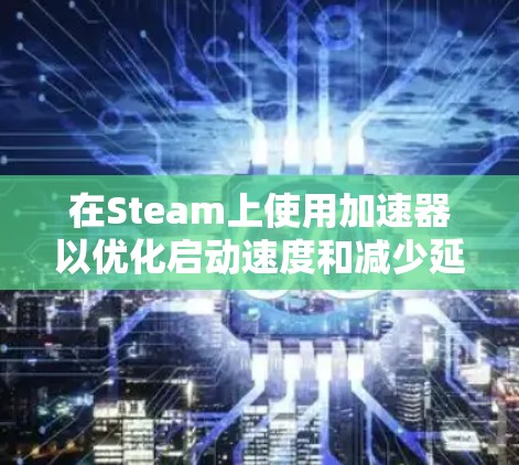 在Steam上使用加速器以优化启动速度和减少延迟是常见的需求。以下是使用免费加速器的建议 在Steam上使用加速器以优化启动速度和减少延迟是常见的需求。以下是使用免费加速器的建议