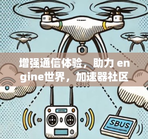 增强通信体验,助力 engine世界,加速器社区的新篇章 增强通信体验,助力 engine世界,加速器社区的新篇章