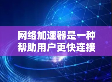 网络加速器是一种帮助用户更快连接互联网的工具,通常包括多种功能,如多端支持、缓存管理、超链接连接等。以下是关于网络加速器的详细介绍 网络加速器是一种帮助用户更快连接互联网的工具,通常包括多种功能,如多端支持、缓存管理、超链接连接等。以下是关于网络加速器的详细介绍