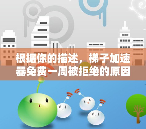 根据你的描述,梯子加速器免费一周被拒绝的原因可能与以下几点有关 根据你的描述,梯子加速器免费一周被拒绝的原因可能与以下几点有关