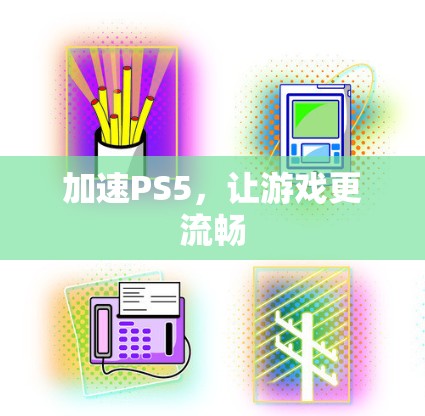 加速PS5,让游戏更流畅 加速PS5,让游戏更流畅