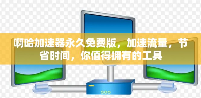 啊哈加速器永久免费版，加速流量，节省时间，你值得拥有的工具