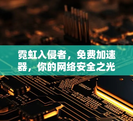 霓虹入侵者，免费加速器，你的网络安全之光