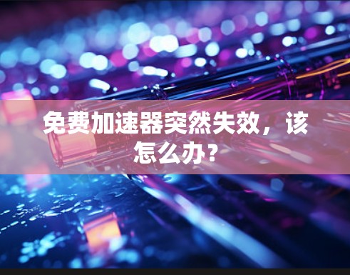 免费加速器突然失效，该怎么办？