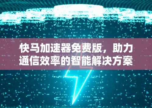 快马加速器免费版，助力通信效率的智能解决方案