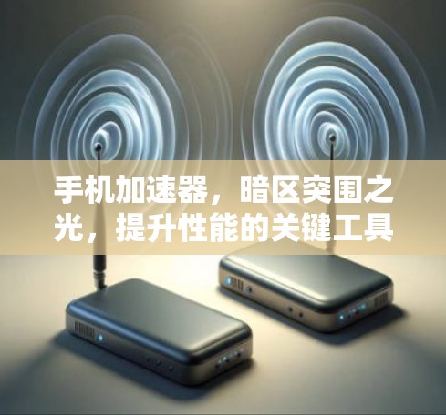 手机加速器，暗区突围之光，提升性能的关键工具