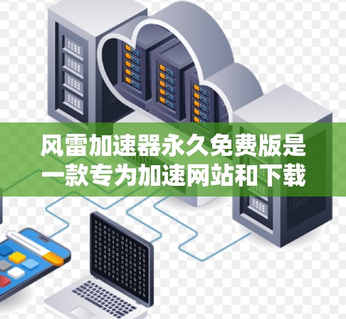 风雷加速器永久免费版是一款专为加速网站和下载文件设计的软件，旨在提升用户体验。以下是详细的评价和使用指南