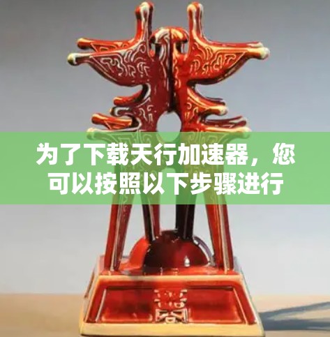为了下载天行加速器，您可以按照以下步骤进行
