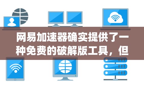 网易加速器确实提供了一种免费的破解版工具，但需要注意的是，破解版通常仅限于Windows系统，而FreeSpeed（网易加速器）本身是基于Windows平台的。以下是关于如何使用网易加速器的详细指南