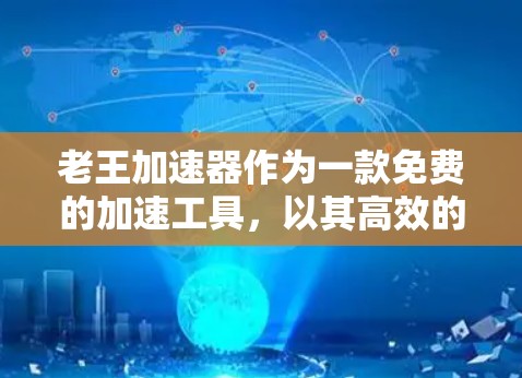 老王加速器作为一款免费的加速工具，以其高效的速度和多样的功能而受到广泛欢迎。以下是其关键特点和功能说明