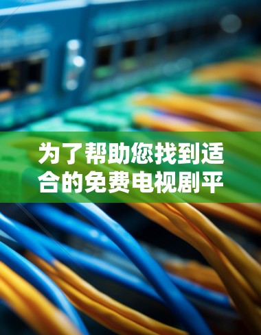 为了帮助您找到适合的免费电视剧平台，以下是一个全面的推荐列表，涵盖不同的平台特点和适合的类型