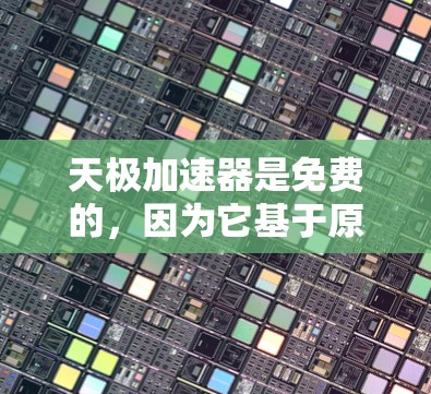 天极加速器是免费的，因为它基于原创内容，不涉及任何版权问题。然而，免费的加速器并不意味着它一定效果最佳，需根据用户需求和使用情况评估。以下是对天极加速器的详细分析