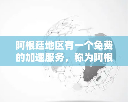 阿根廷地区有一个免费的加速服务，称为阿根廷加速器。它可以帮助你快速连接到互联网，无需付费。以下是阿根廷加速器的几个常见方法