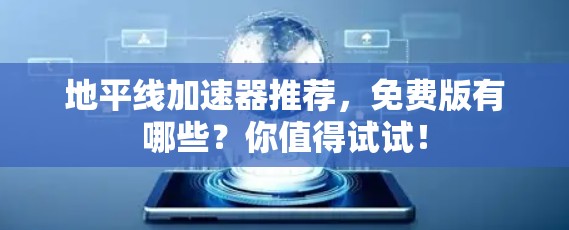 地平线加速器推荐,免费版有哪些?你值得试试! 地平线加速器推荐,免费版有哪些?你值得试试!