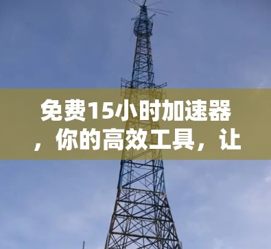 免费15小时加速器,你的高效工具,让你轻松应对各种挑战 免费15小时加速器,你的高效工具,让你轻松应对各种挑战