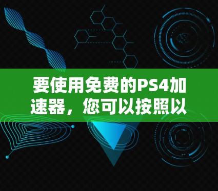 要使用免费的PS4加速器,您可以按照以下步骤进行 要使用免费的PS4加速器,您可以按照以下步骤进行