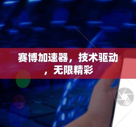赛博加速器,技术驱动,无限精彩 赛博加速器,技术驱动,无限精彩