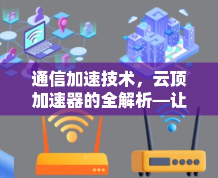 通信加速技术,云顶加速器的全解析—让你的数据传输效率立竿见影 通信加速技术,云顶加速器的全解析—让你的数据传输效率立竿见影