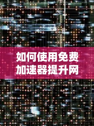如何使用免费加速器提升网络速度，避免卡顿