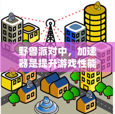 野兽派对中，加速器是提升游戏性能的重要工具。以下是一些免费的加速器推荐，特别是针对野兽派对的