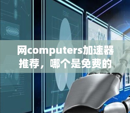 网computers加速器推荐，哪个是免费的？