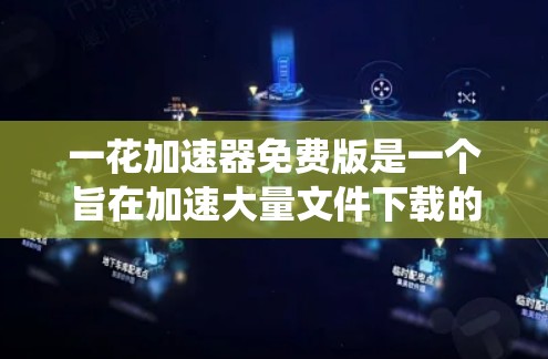一花加速器免费版是一个旨在加速大量文件下载的软件工具，适用于多种系统平台。以下是对该工具的详细总结