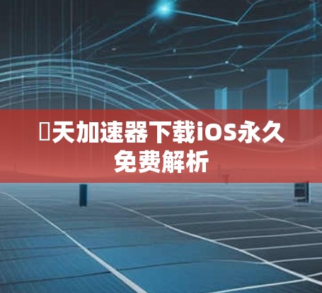 骍天加速器下载iOS永久免费解析 骍天加速器下载iOS永久免费解析