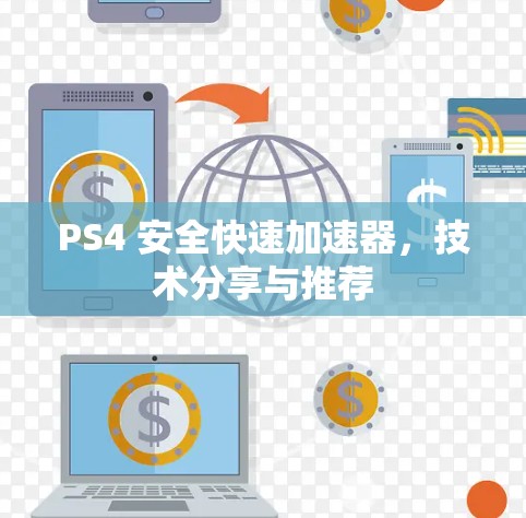 PS4 安全快速加速器,技术分享与推荐 PS4 安全快速加速器,技术分享与推荐