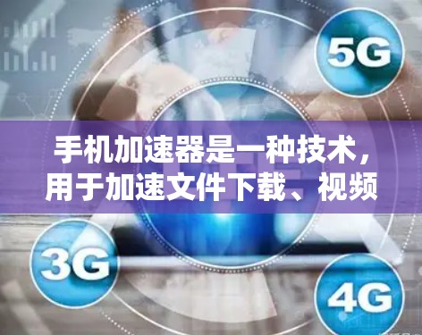 手机加速器是一种技术，用于加速文件下载、视频播放、游戏加速等任务。如果你指的是免费的手机加速器，以下是一些常见的免费加速器和它们的特点