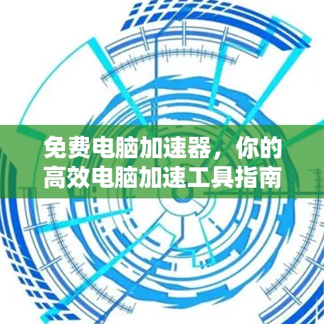 免费电脑加速器,你的高效电脑加速工具指南 免费电脑加速器,你的高效电脑加速工具指南