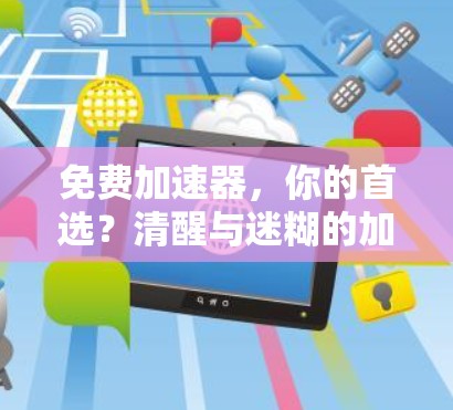 免费加速器,你的首选?清醒与迷糊的加速之道 免费加速器,你的首选?清醒与迷糊的加速之道