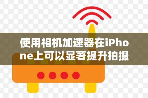 使用相机加速器在iPhone上可以显著提升拍摄性能和质量。以下是详细的使用步骤指南 使用相机加速器在iPhone上可以显著提升拍摄性能和质量。以下是详细的使用步骤指南