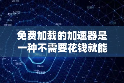 免费加载的加速器是一种不需要花钱就能自动加载资源的工具，通常用于提升下载速度。以下是一些可能的免费加载工具及其特点