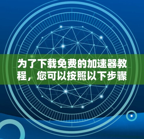 为了下载免费的加速器教程，您可以按照以下步骤进行