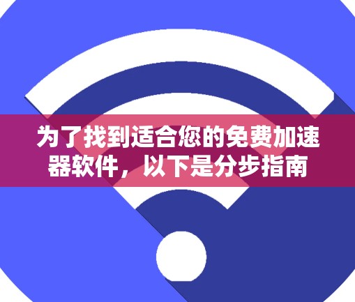 为了找到适合您的免费加速器软件,以下是分步指南 为了找到适合您的免费加速器软件,以下是分步指南