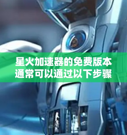 星火加速器的免费版本通常可以通过以下步骤获取 星火加速器的免费版本通常可以通过以下步骤获取