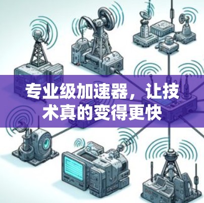 专业级加速器,让技术真的变得更快 专业级加速器,让技术真的变得更快