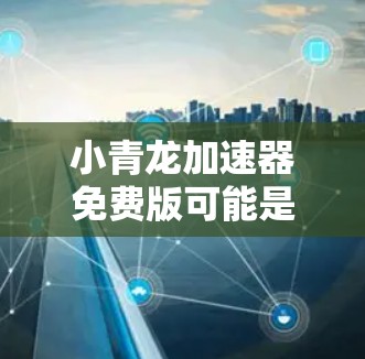 小青龙加速器免费版可能是一个特定应用或工具的名称,但具体的含义需要根据上下文来确定。为了确保获得准确的信息,建议以下步骤 小青龙加速器免费版可能是一个特定应用或工具的名称,但具体的含义需要根据上下文来确定。为了确保获得准确的信息,建议以下步骤