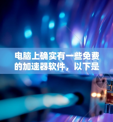 电脑上确实有一些免费的加速器软件,以下是根据您的需求选择的几种推荐 电脑上确实有一些免费的加速器软件,以下是根据您的需求选择的几种推荐