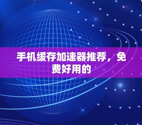 手机缓存加速器推荐，免费好用的